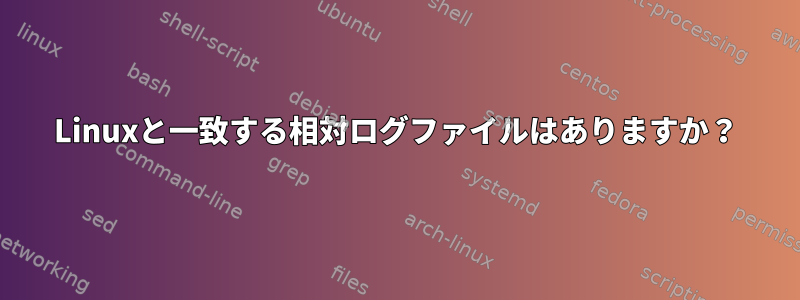 Linuxと一致する相対ログファイルはありますか？