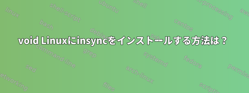 void Linuxにinsyncをインストールする方法は？