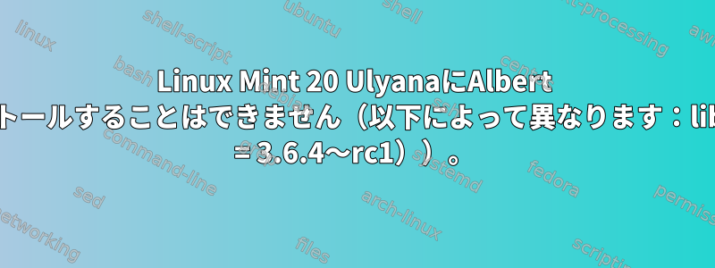 Linux Mint 20 UlyanaにAlbert Launcherをインストールすることはできません（以下によって異なります：libpython3.6（&gt; = 3.6.4〜rc1））。