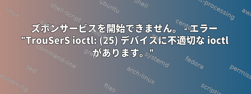 ズボンサービスを開始できません。 - エラー "TrouSerS ioctl: (25) デバイスに不適切な ioctl があります。"