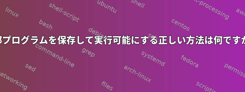 外部プログラムを保存して実行可能にする正しい方法は何ですか？