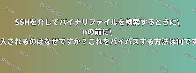 SSHを介してバイナリファイルを検索するときに\ nの前に\ rが挿入されるのはなぜですか？これをバイパスする方法は何ですか？