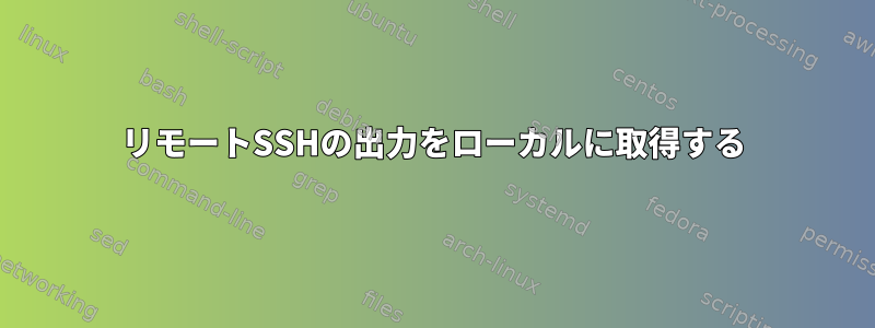 リモートSSHの出力をローカルに取得する