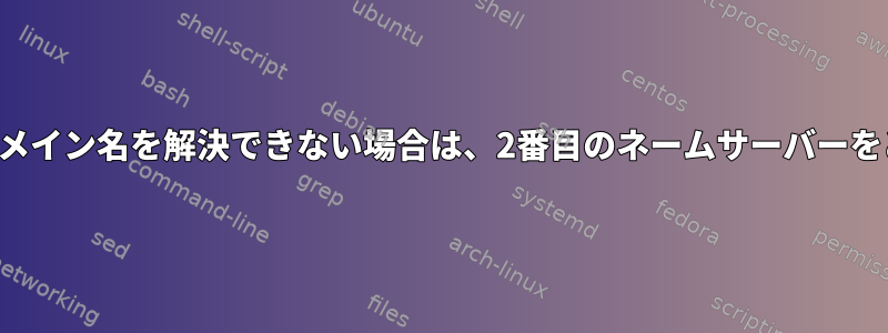 最初のネームサーバーがドメイン名を解決できない場合は、2番目のネームサーバーをどのように使用しますか？