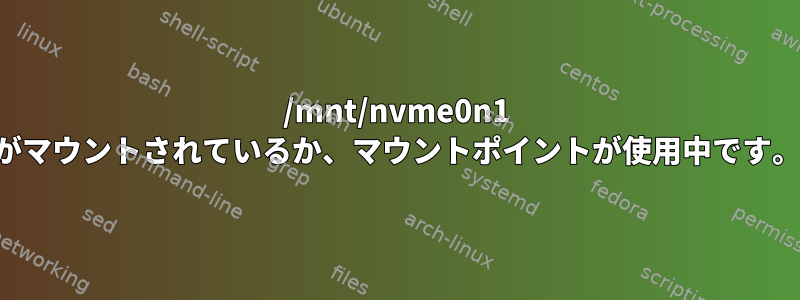 /mnt/nvme0n1 がマウントされているか、マウントポイントが使用中です。