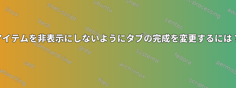 アイテムを非表示にしないようにタブの完成を変更するには？