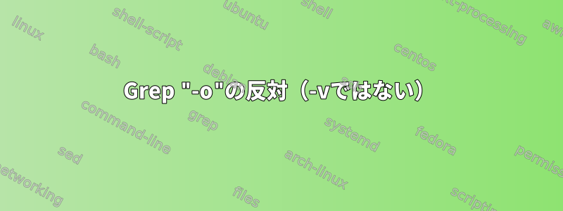 Grep "-o"の反対（-vではない）