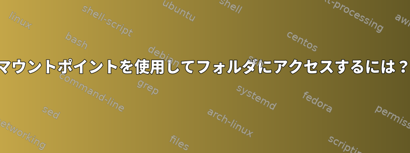 マウントポイントを使用してフォルダにアクセスするには？