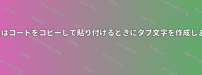 Linuxはコードをコピーして貼り付けるときにタブ文字を作成します。