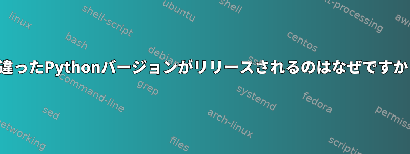 間違ったPythonバージョンがリリースされるのはなぜですか？