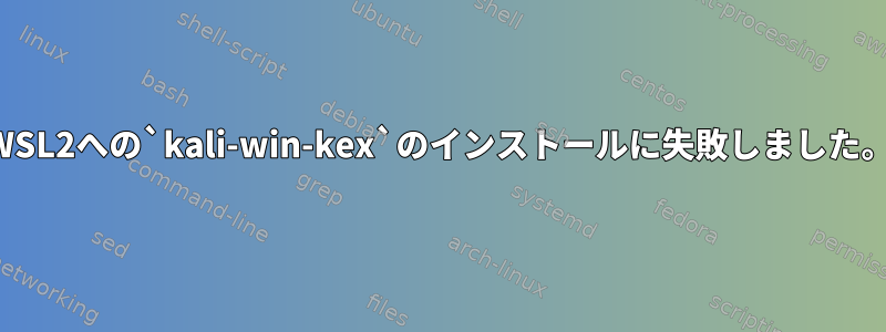 WSL2への`kali-win-kex`のインストールに失敗しました。