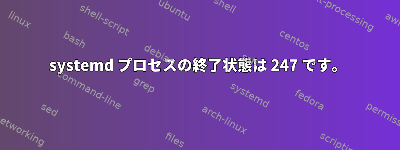 systemd プロセスの終了状態は 247 です。