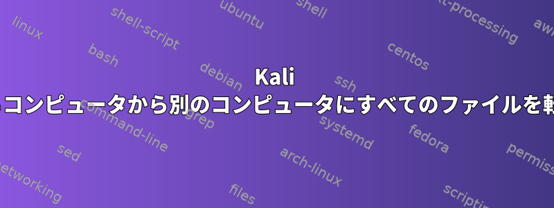 Kali Linuxであるコンピュータから別のコンピュータにすべてのファイルを転送する方法