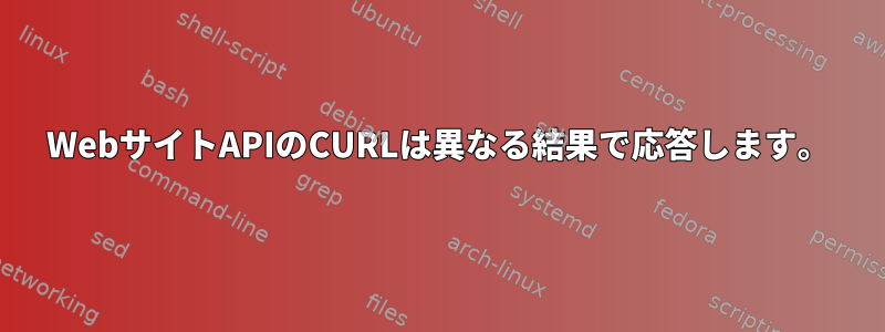 WebサイトAPIのCURLは異なる結果で応答します。