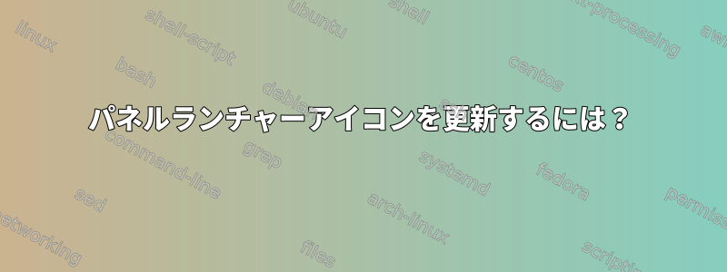 パネルランチャーアイコンを更新するには？