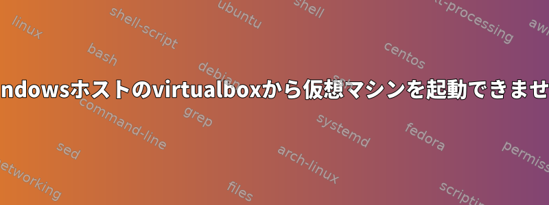 Windowsホストのvirtualboxから仮想マシンを起動できません