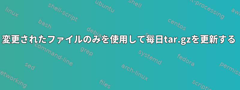 変更されたファイルのみを使用して毎日tar.gzを更新する