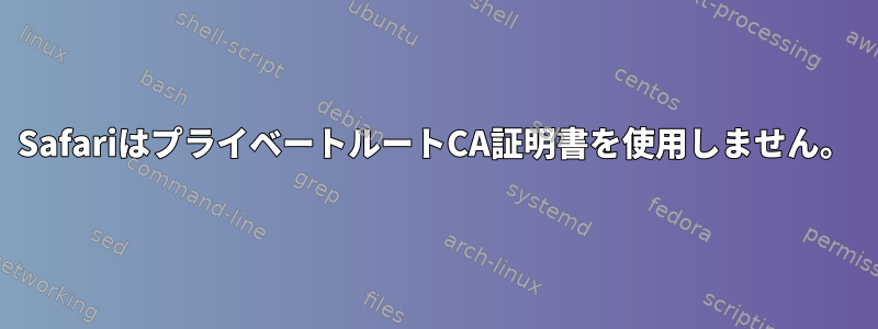 SafariはプライベートルートCA証明書を使用しません。