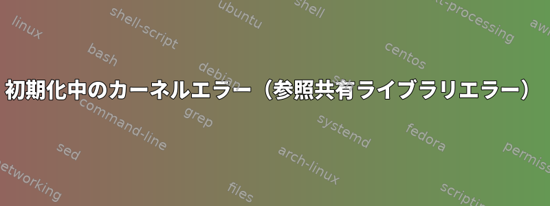 初期化中のカーネルエラー（参照共有ライブラリエラー）