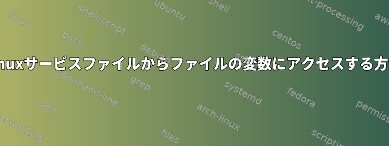 Linuxサービスファイルからファイルの変数にアクセスする方法