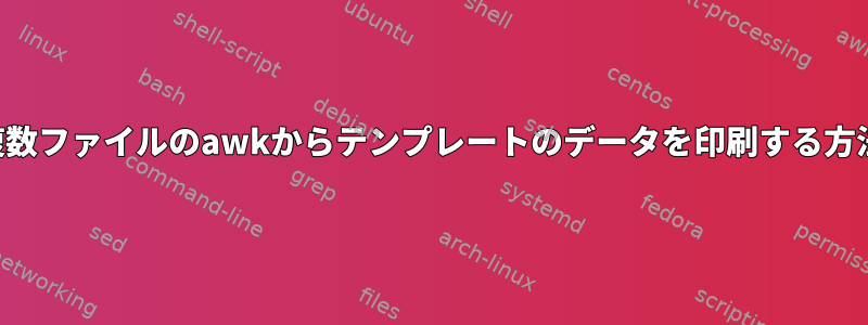 複数ファイルのawkからテンプレートのデータを印刷する方法