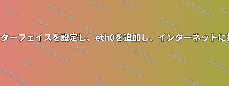 ブリッジインターフェイスを設定し、eth0を追加し、インターネットに接続する方法