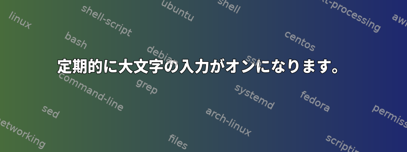 定期的に大文字の入力がオンになります。