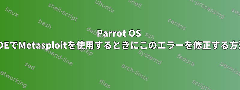 Parrot OS KDEでMetasploitを使用するときにこのエラーを修正する方法