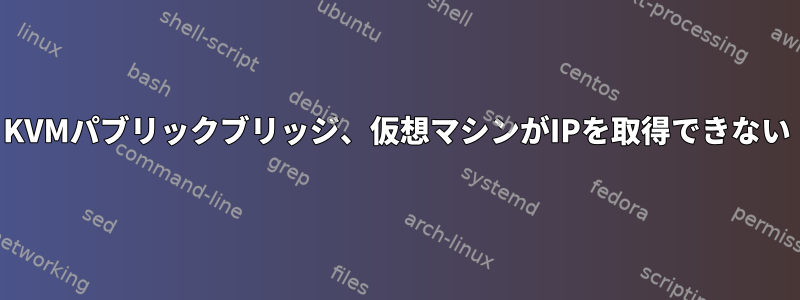 KVMパブリックブリッジ、仮想マシンがIPを取得できない