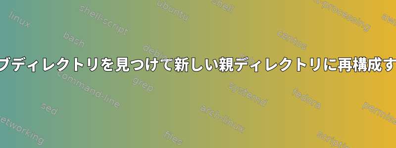 サブディレクトリを見つけて新しい親ディレクトリに再構成する