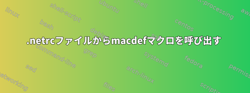 .netrcファイルからmacdefマクロを呼び出す