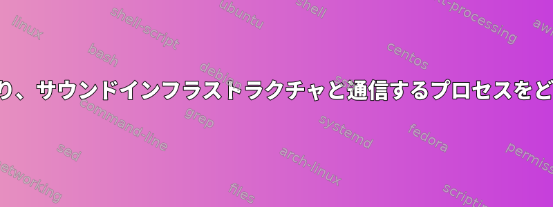 サウンドハードウェアにアクセスしたり、サウンドインフラストラクチャと通信するプロセスをどのように見つけることができますか？