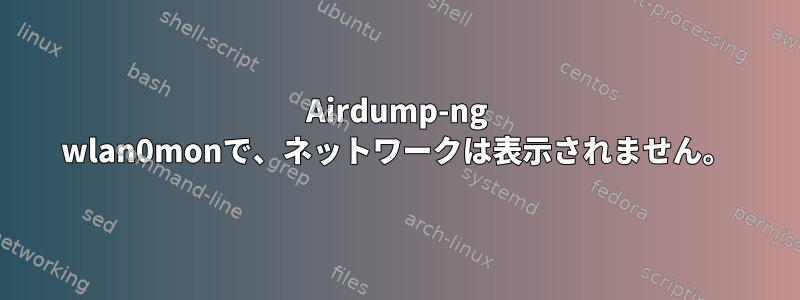 Airdump-ng wlan0monで、ネットワークは表示されません。