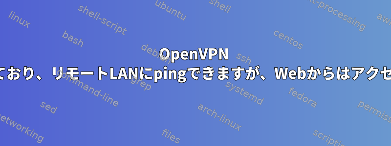 OpenVPN SSLに接続されており、リモートLANにpingできますが、Webからはアクセスできません。