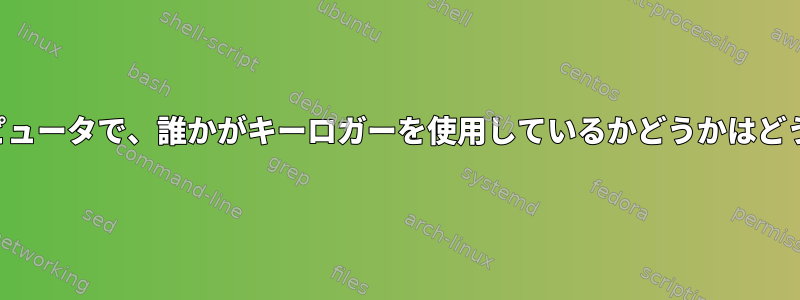 私が使用しているコンピュータで、誰かがキーロガーを使用しているかどうかはどうすればわかりますか？