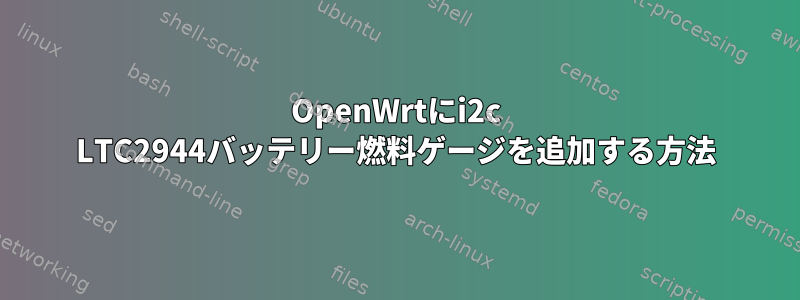 OpenWrtにi2c LTC2944バッテリー燃料ゲージを追加する方法