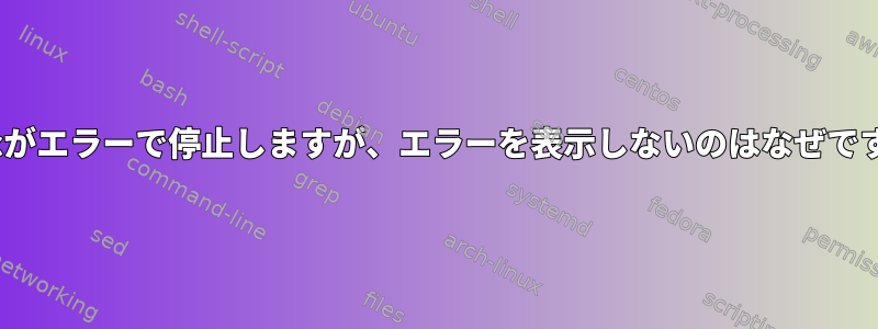 rsyncがエラーで停止しますが、エラーを表示しないのはなぜですか？