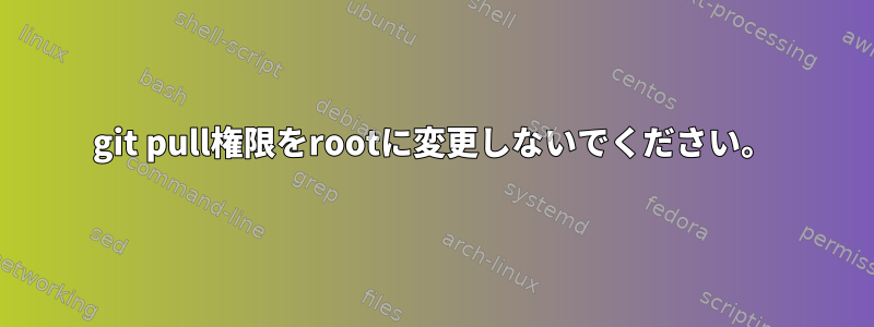 git pull権限をrootに変更しないでください。