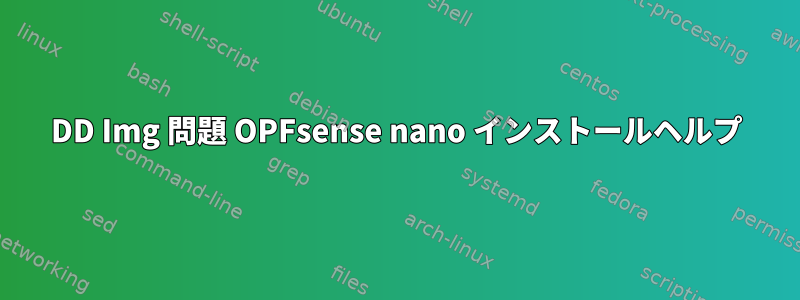 DD Img 問題 OPFsense nano インストールヘルプ