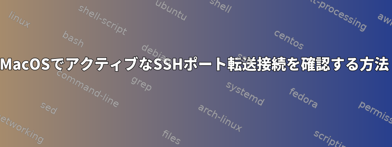 MacOSでアクティブなSSHポート転送接続を確認する方法