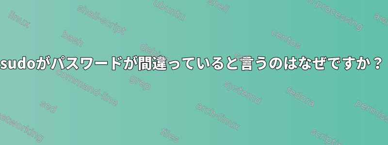 sudoがパスワードが間違っていると言うのはなぜですか？