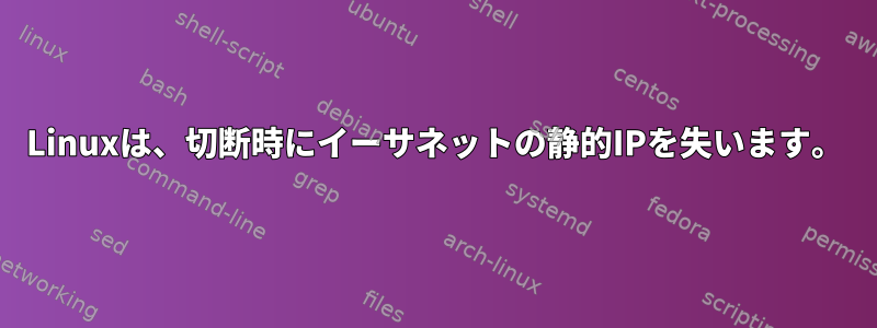 Linuxは、切断時にイーサネットの静的IPを失います。