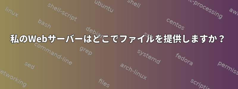 私のWebサーバーはどこでファイルを提供しますか？