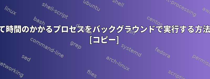 長くて時間のかかるプロセスをバックグラウンドで実行する方法は？ [コピー]