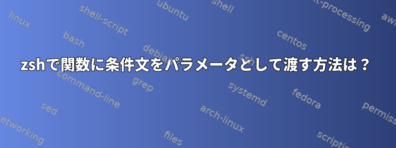 zshで関数に条件文をパラメータとして渡す方法は？