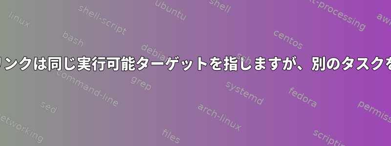 シンボリックリンクは同じ実行可能ターゲットを指しますが、別のタスクを実行します。