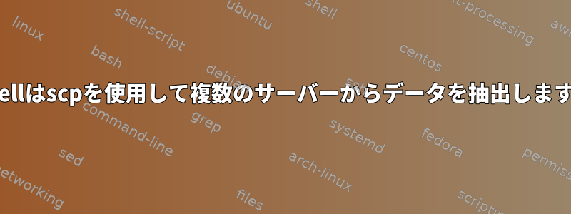 Shellはscpを使用して複数のサーバーからデータを抽出します。