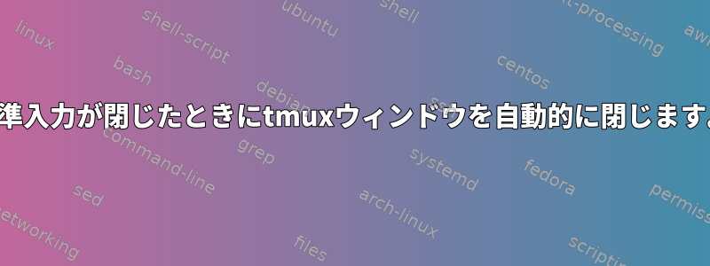 標準入力が閉じたときにtmuxウィンドウを自動的に閉じます。