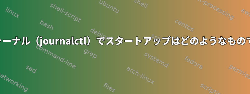 システムジャーナル（journalctl）でスタートアップはどのようなものでしょうか？