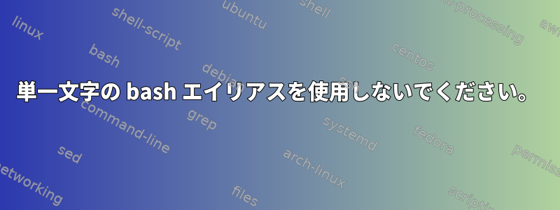 単一文字の bash エイリアスを使用しないでください。